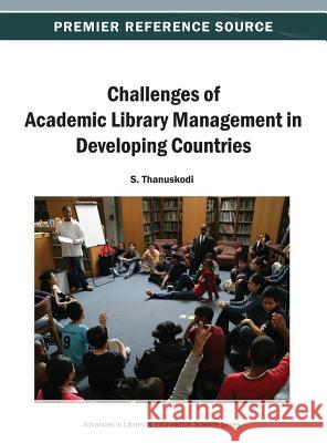Challenges of Academic Library Management in Developing Countries S. Thanuskodi 9781466640702 Information Science Reference