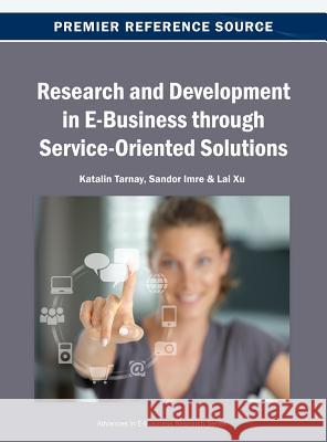 Research and Development in E-Business through Service-Oriented Solutions Tarnay, Katalin 9781466641815 Business Science Reference