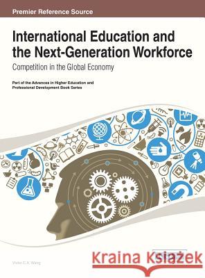International Education and the Next-Generation Workforce: Competition in the Global Economy Wang, Viktor 9781466644984 Information Science Reference