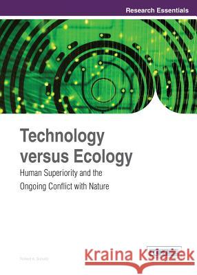 Technology versus Ecology: Human Superiority and the Ongoing Conflict with Nature Schultz, Robert a. 9781466645868 Information Science Reference