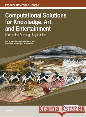 Computational Solutions for Knowledge, Art, and Entertainment: Information Exchange Beyond Text Anna Ursyn Ursyn 9781466646278 Information Science Reference