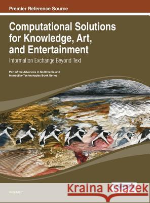 Computational Solutions for Knowledge, Art, and Entertainment: Information Exchange Beyond Text Anna Ursyn Ursyn 9781466646278