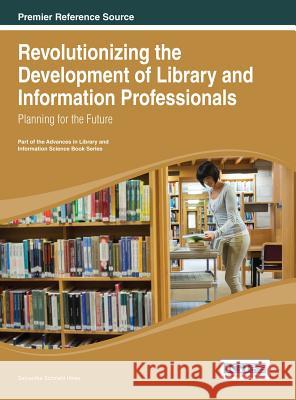 Revolutionizing the Development of Library and Information Professionals: Planning for the Future Hines, Samantha Schmehl 9781466646759
