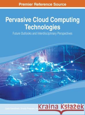 Pervasive Cloud Computing Technologies: Future Outlooks and Interdisciplinary Perspectives Grandinetti, Lucio 9781466646834 Information Science Reference
