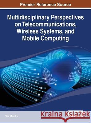 Multidisciplinary Perspectives on Telecommunications, Wireless Systems, and Mobile Computing Hu Wen-Chen 9781466647152 Information Science Reference