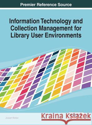 Information Technology and Collection Management for Library User Environments Joseph Walker 9781466647398 Information Science Reference