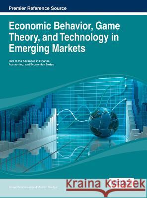 Economic Behavior, Game Theory, and Technology in Emerging Markets Bryan Christiansen 9781466647459 Business Science Reference