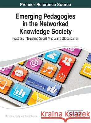 Emerging Pedagogies in the Networked Knowledge Society: Practices Integrating Social Media and Globalization Limbu, Marohang 9781466647572 Information Science Reference