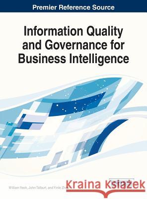 Information Quality and Governance for Business Intelligence William Yeoh John Talburt Yinle Zhou 9781466648920 Business Science Reference