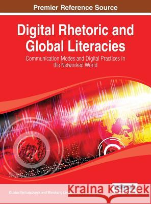 Digital Rhetoric and Global Literacies: Communication Modes and Digital Practices in the Networked World Verhulsdonck, Gustav 9781466649163