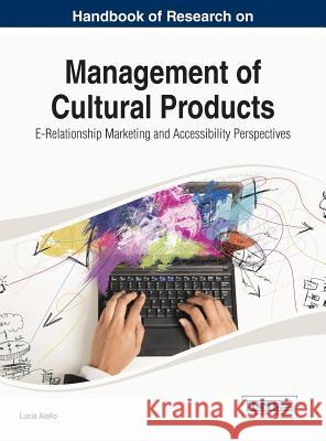 Handbook of Research on Management of Cultural Products: E-Relationship Marketing and Accessibility Perspectives Aiello, Lucia 9781466650077 Business Science Reference
