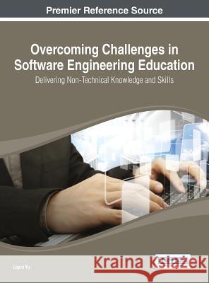 Overcoming Challenges in Software Engineering Education: Delivering Non-Technical Knowledge and Skills Yu, Liguo 9781466658004 Engineering Science Reference