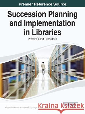 Succession Planning and Implementation in Libraries: Practices and Resources Deards, Kiyomi D. 9781466658127 Information Science Reference