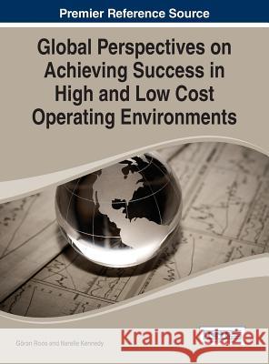 Global Perspectives on Achieving Success in High and Low Cost Operating Environments Goran Roos Narelle Kennedy 9781466658288 Business Science Reference