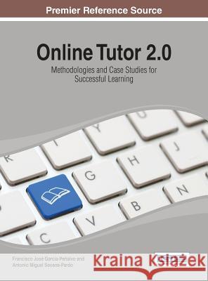 Online Tutor 2.0: Methodologies and Case Studies for Successful Learning García-Peñalvo, Francisco José 9781466658325
