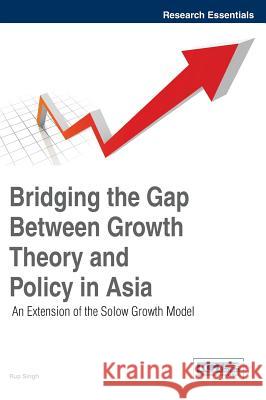 Bridging the Gap Between Growth Theory and Policy in Asia: An Extension of the Solow Growth Model Singh, Rup 9781466658486 Business Science Reference