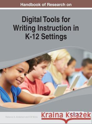 Handbook of Research on Digital Tools for Writing Instruction in K-12 Settings Rebecca S. Anderson Clif Mims John Ed. Anderson 9781466659827 Information Science Reference