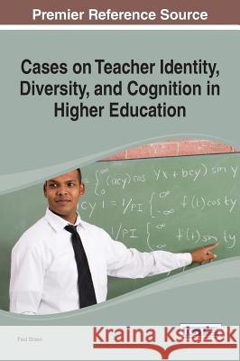 Cases on Teacher Identity, Diversity, and Cognition in Higher Education Joseph Ed. Breen 9781466659902 Information Science Reference