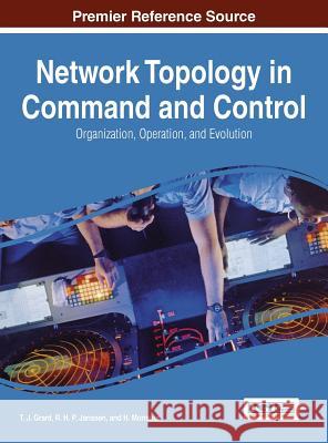Network Topology in Command and Control: Organization, Operation, and Evolution T. J. Grant R. H. P. Janssen H. Monsuur 9781466660588 Information Science Reference