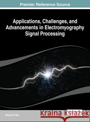 Applications, Challenges, and Advancements in Electromyography Signal Processing Ganesh R. Naik Naik 9781466660908 Information Science Reference
