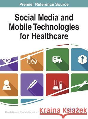 Social Media and Mobile Technologies for Healthcare Mowafa Househ Househ                                   Mowafa Househ 9781466661509 Medical Information Science Reference