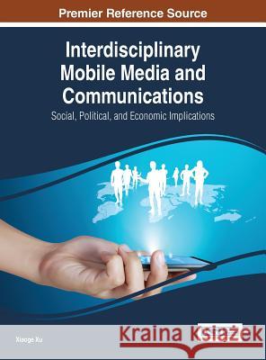 Interdisciplinary Mobile Media and Communications: Social, Political, and Economic Implications Xiaoge Xu Xu                                       Xiaoge Xu 9781466661660 Information Science Reference