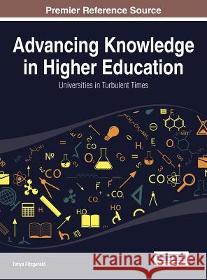 Advancing Knowledge in Higher Education: Universities in Turbulent Times Tanya Fitzgerald F. Fitzgerald 9781466662025 Information Science Reference