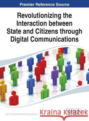 Revolutionizing the Interaction between State and Citizens through Digital Communications Edwards, Sam B., III 9781466662926 Information Science Reference