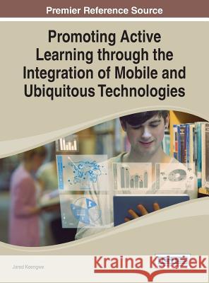 Promoting Active Learning through the Integration of Mobile and Ubiquitous Technologies Keengwe, Jared 9781466663435 Information Science Reference