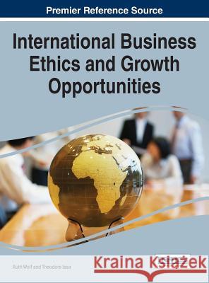 International Business Ethics and Growth Opportunities Ruth Wolf Theodora Issa 9781466674196 Business Science Reference