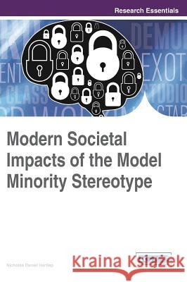 Modern Societal Impacts of the Model Minority Stereotype Nicholas Daniel Hartlep 9781466674677 Information Science Reference