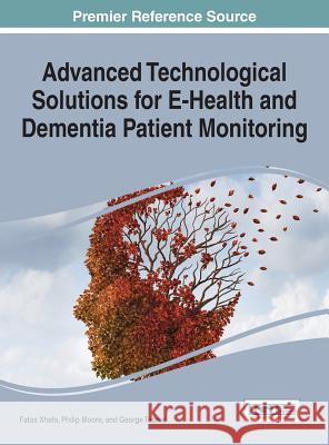 Advanced Technological Solutions for E-Health and Dementia Patient Monitoring Fatos Xhafa Philip Moore George Tadros 9781466674813 Medical Information Science Reference