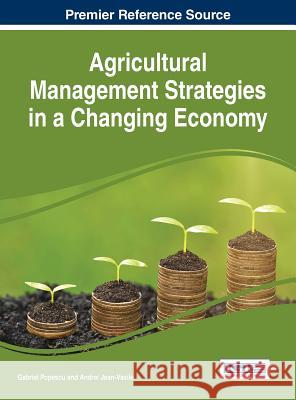 Agricultural Management Strategies in a Changing Economy Gabriel Popescu Andrei Jean-Vasile 9781466675216