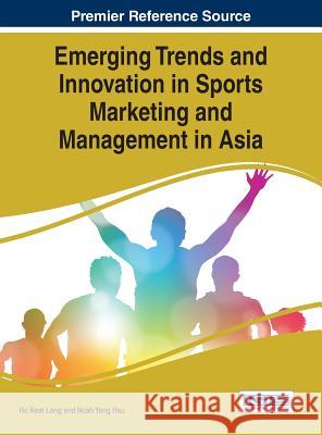 Emerging Trends and Innovation in Sports Marketing and Management in Asia Ho Keat Leng Noah Yang Hsu 9781466675278 Business Science Reference