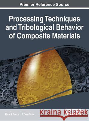Processing Techniques and Tribological Behavior of Composite Materials Rajnesh Tyagi J. Paulo Davim 9781466675308 Engineering Science Reference