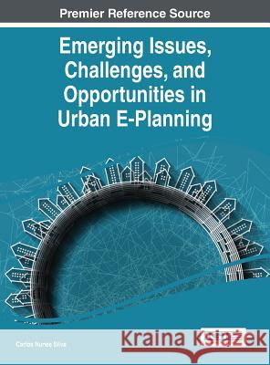 Emerging Issues, Challenges, and Opportunities in Urban E-Planning Carlos Nunes Silva 9781466681507 Engineering Science Reference