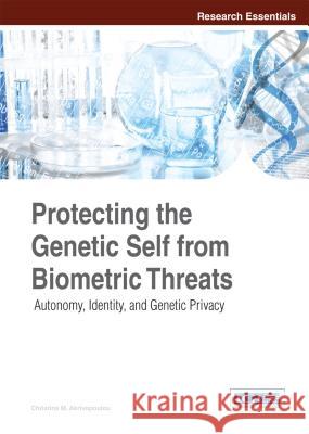 Protecting the Genetic Self from Biometric Threats: Autonomy, Identity, and Genetic Privacy Christina Akrivopoulou 9781466681538 Information Science Reference