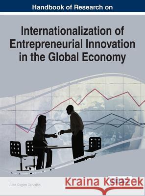 Handbook of Research on Internationalization of Entrepreneurial Innovation in the Global Economy Luisa Cagica Carvalho 9781466682160 Business Science Reference