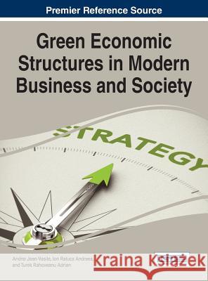 Green Economic Structures in Modern Business and Society Andrei Jean-Vasile Ion Raluca Andreea Turek Rahoveanu Adrian 9781466682191 Business Science Reference