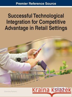Successful Technological Integration for Competitive Advantage in Retail Settings Eleonora Pantano 9781466682979 Business Science Reference