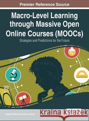 Macro-Level Learning through Massive Open Online Courses (MOOCs): Strategies and Predictions for the Future McKay, Elspeth 9781466683242 Information Science Reference