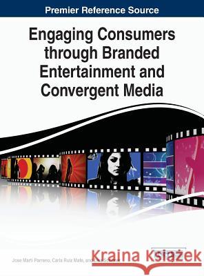 Engaging Consumers through Branded Entertainment and Convergent Media Parreno, Jose Marti 9781466683426 Business Science Reference