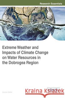 Extreme Weather and Impacts of Climate Change on Water Resources Inthhe Dobrogea Region Maftei Carmen Carmen Maftei 9781466684386