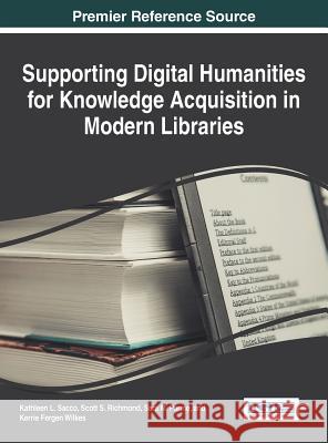 Supporting Digital Humanities for Knowledge Acquisition in Modern Libraries L. Sacco Kathleen Sara M. Parme Scott S. Richmond 9781466684447 Information Science Reference