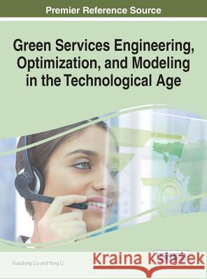 Green Services Engineering, Optimization, and Modeling in the Technological Age Liu Xiaodong Yang Li Xiaodong Liu 9781466684478 Information Science Reference