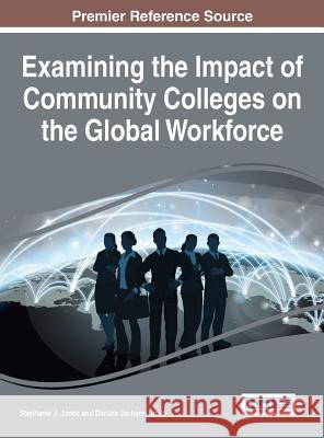 Examining the Impact of Community Colleges on the Global Workforce J. Jones Stephanie Stephanie J. Jones Dimitra Jackson Smith 9781466684812