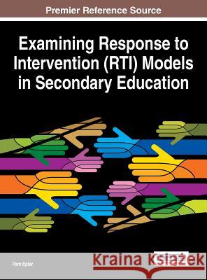 Examining Response to Intervention (RTI) Models in Secondary Education Epler, Pam 9781466685161 Information Science Reference