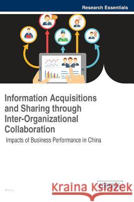 Information Acquisitions and Sharing through Inter-Organizational Collaboration: Impacts of Business Performance in China Lu, Wu 9781466685277 Business Science Reference