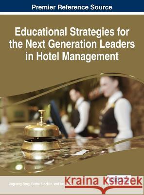 Educational Strategies for the Next Generation of Leaders in Hotel Management Jiuguang Feng Wei Wang Sacha Stocklin 9781466685659