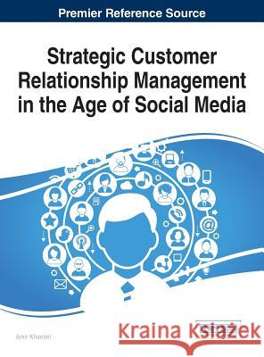 Strategic Customer Relationship Management in the Age of Social Media Amir Khanlari 9781466685864 Business Science Reference